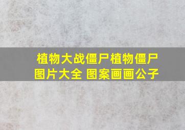 植物大战僵尸植物僵尸图片大全 图案画画公子